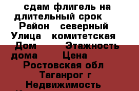 сдам флигель на длительный срок!!! › Район ­ северный › Улица ­ комитетская › Дом ­ 10 › Этажность дома ­ 2 › Цена ­ 8 000 - Ростовская обл., Таганрог г. Недвижимость » Квартиры аренда   . Ростовская обл.,Таганрог г.